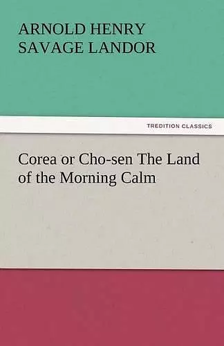 Corea or Cho-Sen the Land of the Morning Calm cover