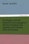 The Psalms of David Imitated in the Language of the New Testament and Applied to the Christian State and Worship cover