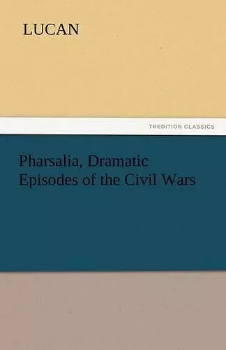 Pharsalia, Dramatic Episodes of the Civil Wars cover