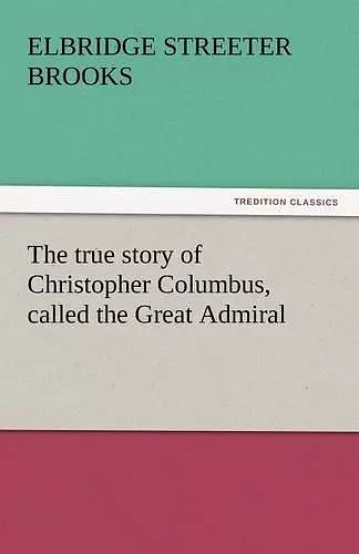 The True Story of Christopher Columbus, Called the Great Admiral cover