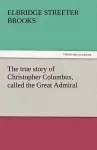 The True Story of Christopher Columbus, Called the Great Admiral cover