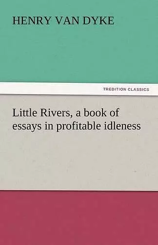 Little Rivers, a Book of Essays in Profitable Idleness cover