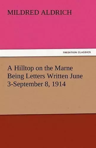 A Hilltop on the Marne Being Letters Written June 3-September 8, 1914 cover