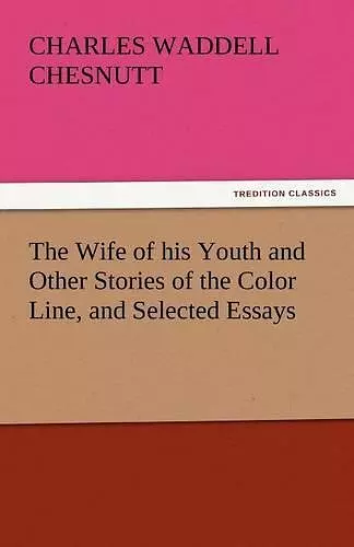 The Wife of His Youth and Other Stories of the Color Line, and Selected Essays cover