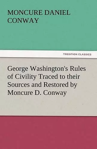 George Washington's Rules of Civility Traced to Their Sources and Restored by Moncure D. Conway cover