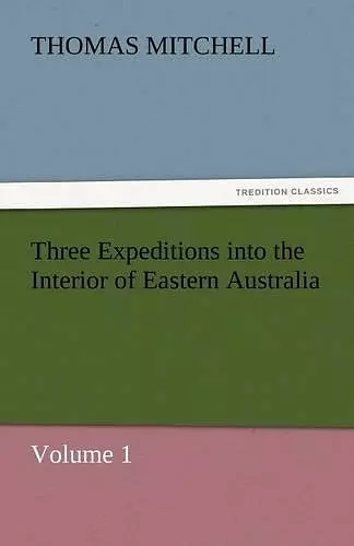 Three Expeditions Into the Interior of Eastern Australia cover