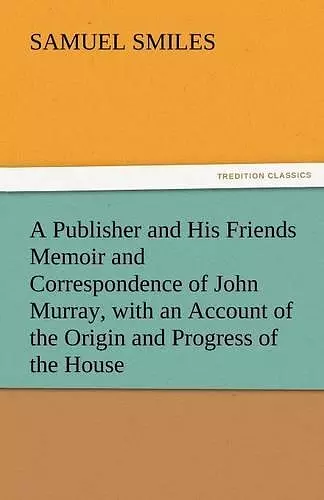 A Publisher and His Friends Memoir and Correspondence of John Murray, with an Account of the Origin and Progress of the House cover