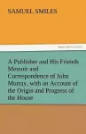 A Publisher and His Friends Memoir and Correspondence of John Murray, with an Account of the Origin and Progress of the House cover