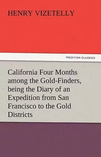 California Four Months Among the Gold-Finders, Being the Diary of an Expedition from San Francisco to the Gold Districts cover