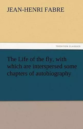 The Life of the Fly, with Which Are Interspersed Some Chapters of Autobiography cover