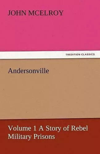 Andersonville - Volume 1 a Story of Rebel Military Prisons cover