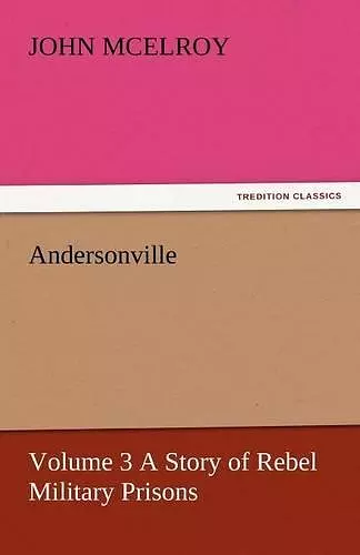 Andersonville - Volume 3 a Story of Rebel Military Prisons cover