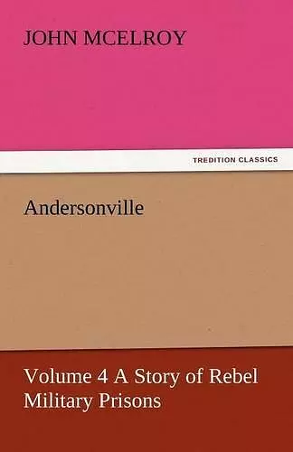 Andersonville - Volume 4 a Story of Rebel Military Prisons cover