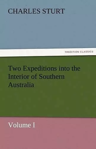 Two Expeditions into the Interior of Southern Australia - Volume I cover