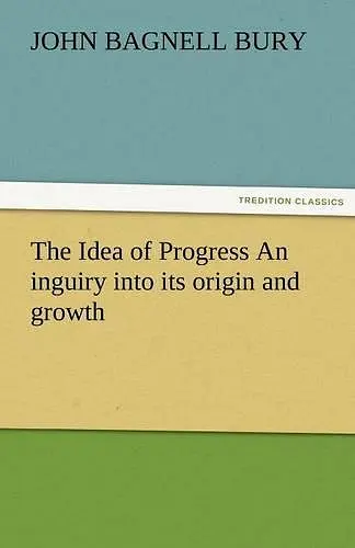 The Idea of Progress an Inguiry Into Its Origin and Growth cover