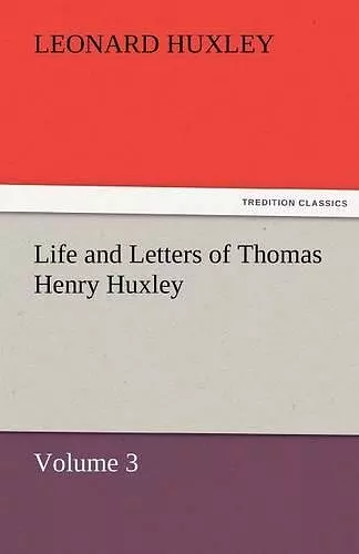 Life and Letters of Thomas Henry Huxley - Volume 3 cover