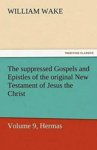 The Suppressed Gospels and Epistles of the Original New Testament of Jesus the Christ, Volume 9, Hermas cover