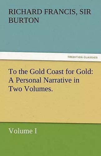 To the Gold Coast for Gold A Personal Narrative in Two Volumes.-Volume I cover