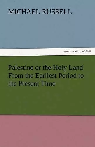 Palestine or the Holy Land from the Earliest Period to the Present Time cover