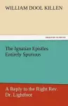 The Ignatian Epistles Entirely Spurious a Reply to the Right REV. Dr. Lightfoot cover