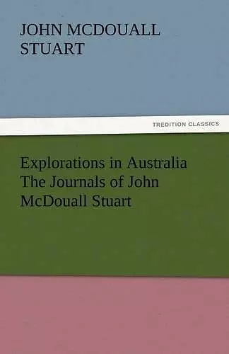 Explorations in Australia the Journals of John McDouall Stuart cover