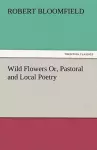 Wild Flowers Or, Pastoral and Local Poetry cover