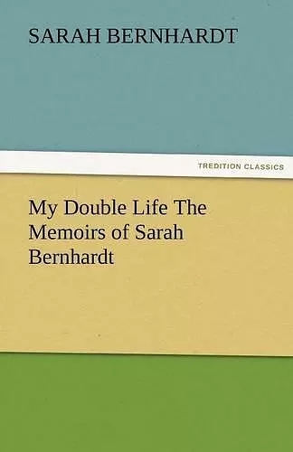 My Double Life the Memoirs of Sarah Bernhardt cover