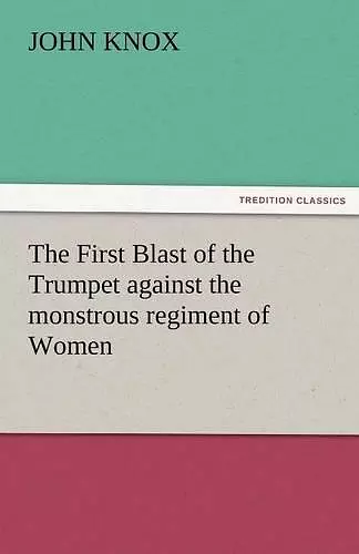 The First Blast of the Trumpet Against the Monstrous Regiment of Women cover