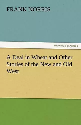 A Deal in Wheat and Other Stories of the New and Old West cover