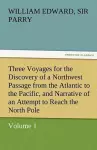 Three Voyages for the Discovery of a Northwest Passage from the Atlantic to the Pacific, and Narrative of an Attempt to Reach the North Pole, Volume 1 cover