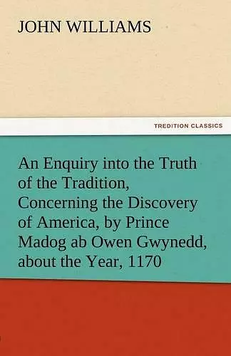 An Enquiry Into the Truth of the Tradition, Concerning the Discovery of America, by Prince Madog AB Owen Gwynedd, about the Year, 1170 cover