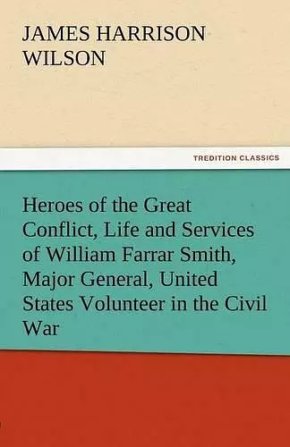 Heroes of the Great Conflict, Life and Services of William Farrar Smith, Major General, United States Volunteer in the Civil War cover