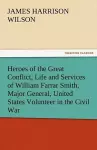 Heroes of the Great Conflict, Life and Services of William Farrar Smith, Major General, United States Volunteer in the Civil War cover