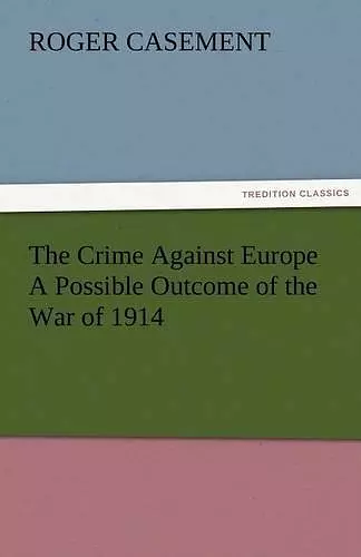 The Crime Against Europe a Possible Outcome of the War of 1914 cover