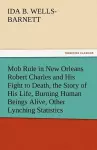 Mob Rule in New Orleans Robert Charles and His Fight to Death, the Story of His Life, Burning Human Beings Alive, Other Lynching Statistics cover