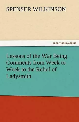 Lessons of the War Being Comments from Week to Week to the Relief of Ladysmith cover