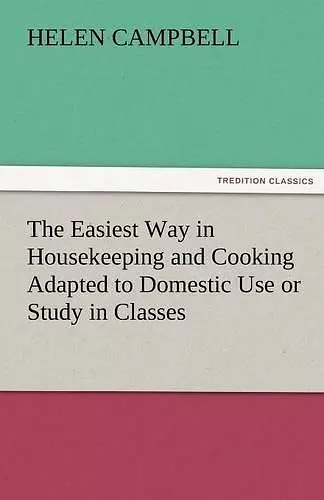 The Easiest Way in Housekeeping and Cooking Adapted to Domestic Use or Study in Classes cover