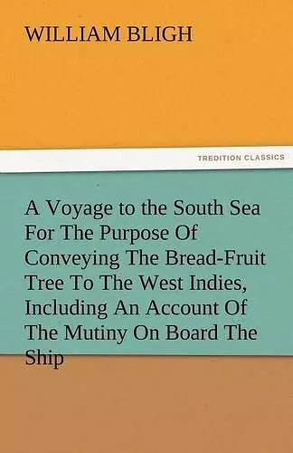 A Voyage to the South Sea for the Purpose of Conveying the Bread-Fruit Tree to the West Indies, Including an Account of the Mutiny on Board the Ship cover