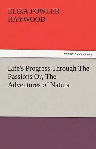 Life's Progress Through the Passions Or, the Adventures of Natura cover