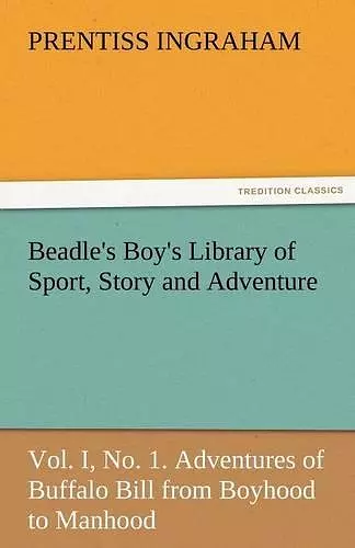 Beadle's Boy's Library of Sport, Story and Adventure, Vol. I, No. 1. Adventures of Buffalo Bill from Boyhood to Manhood cover