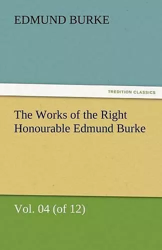 The Works of the Right Honourable Edmund Burke, Vol. 04 (of 12) cover