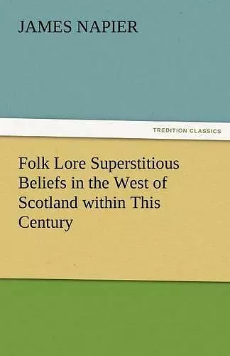 Folk Lore Superstitious Beliefs in the West of Scotland Within This Century cover