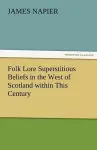 Folk Lore Superstitious Beliefs in the West of Scotland Within This Century cover