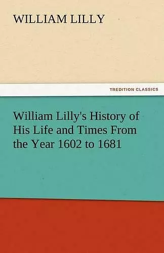 William Lilly's History of His Life and Times from the Year 1602 to 1681 cover