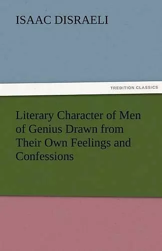 Literary Character of Men of Genius Drawn from Their Own Feelings and Confessions cover