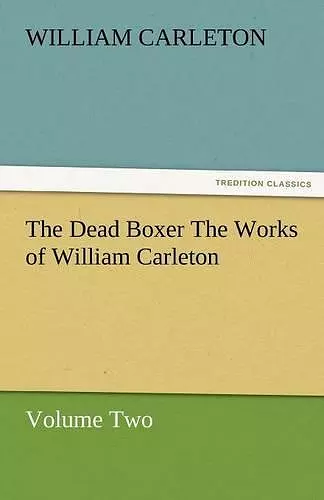 The Dead Boxer the Works of William Carleton, Volume Two cover