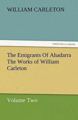 The Emigrants of Ahadarra the Works of William Carleton, Volume Two cover