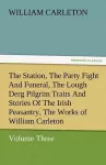 The Station, the Party Fight and Funeral, the Lough Derg Pilgrim Traits and Stories of the Irish Peasantry, the Works of William Carleton, Volume Thre cover