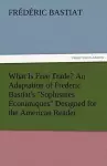 What Is Free Trade? an Adaptation of Frederic Bastiat's Sophismes Econimiques Designed for the American Reader cover