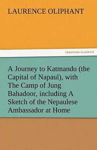 A Journey to Katmandu (the Capital of Napaul), with the Camp of Jung Bahadoor, Including a Sketch of the Nepaulese Ambassador at Home cover